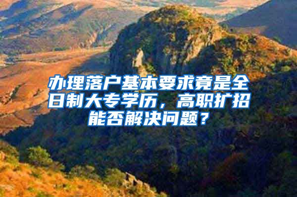 辦理落戶基本要求竟是全日制大專學歷，高職擴招能否解決問題？