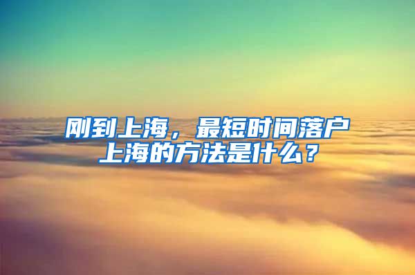 剛到上海，最短時(shí)間落戶上海的方法是什么？