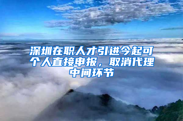 深圳在職人才引進(jìn)今起可個(gè)人直接申報(bào)，取消代理中間環(huán)節(jié)