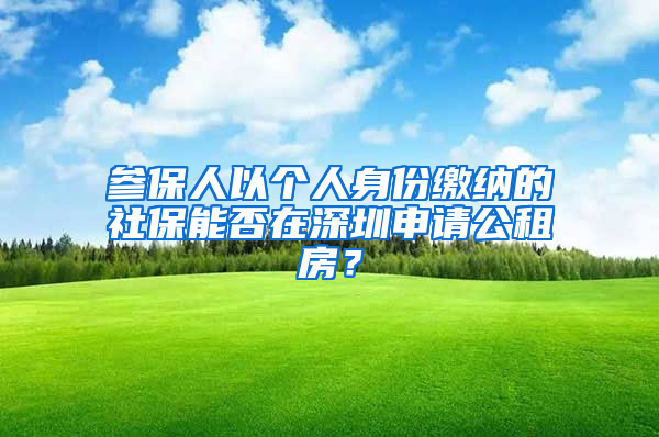 參保人以個人身份繳納的社保能否在深圳申請公租房？