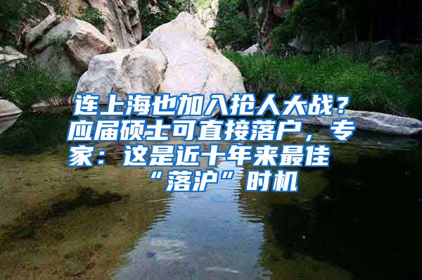 連上海也加入搶人大戰(zhàn)？應(yīng)屆碩士可直接落戶，專家：這是近十年來(lái)最佳“落滬”時(shí)機(jī)