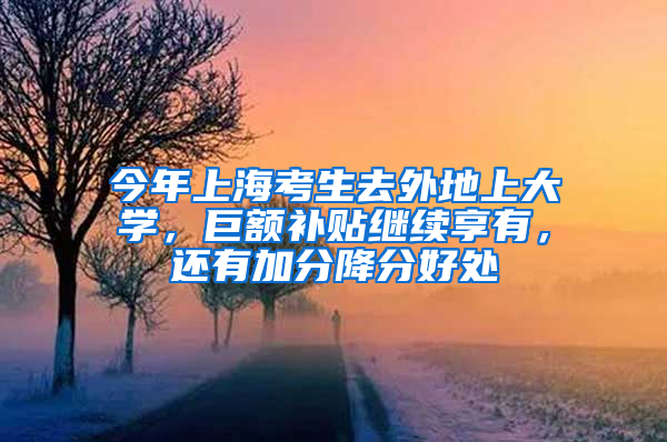 今年上?？忌ネ獾厣洗髮W(xué)，巨額補(bǔ)貼繼續(xù)享有，還有加分降分好處