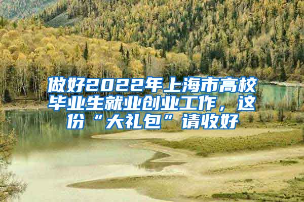 做好2022年上海市高校畢業(yè)生就業(yè)創(chuàng)業(yè)工作，這份“大禮包”請收好