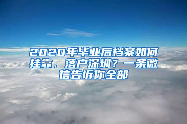 2020年畢業(yè)后檔案如何掛靠、落戶深圳？一條微信告訴你全部