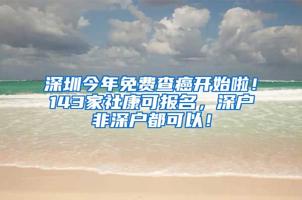 深圳今年免費(fèi)查癌開始啦！143家社康可報(bào)名，深戶非深戶都可以！