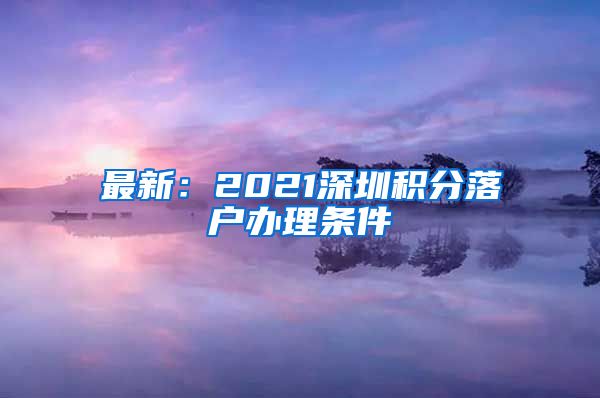 最新：2021深圳積分落戶辦理條件