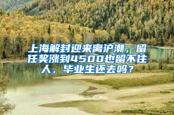 上海解封迎來(lái)離滬潮，留任獎(jiǎng)漲到4500也留不住人，畢業(yè)生還去嗎？