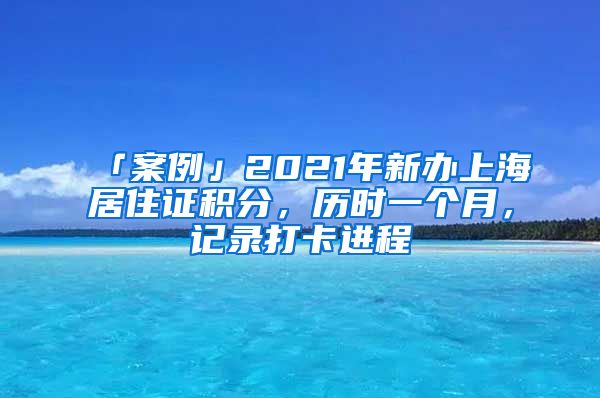 「案例」2021年新辦上海居住證積分，歷時一個月，記錄打卡進程