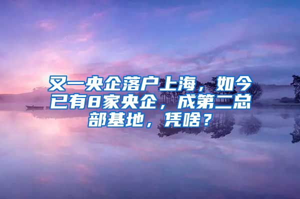 又一央企落戶(hù)上海，如今已有8家央企，成第二總部基地，憑啥？