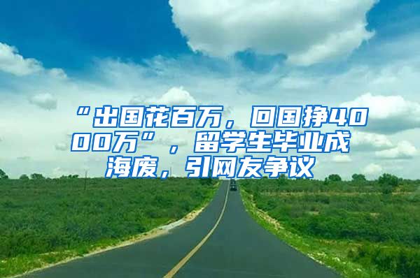 “出國花百萬，回國掙4000萬”，留學(xué)生畢業(yè)成海廢，引網(wǎng)友爭議