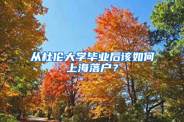 從杜倫大學畢業(yè)后該如何上海落戶？