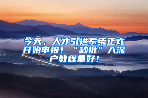 今天，人才引進系統(tǒng)正式開始申報！“秒批”入深戶教程拿好！