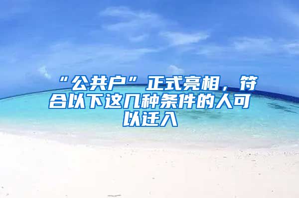 “公共戶”正式亮相，符合以下這幾種條件的人可以遷入