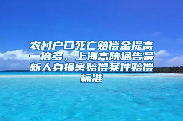 農(nóng)村戶口死亡賠償金提高一倍多，上海高院通告最新人身損害賠償案件賠償標準