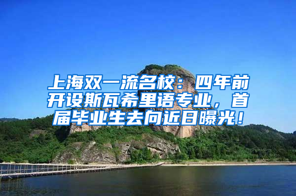 上海雙一流名校：四年前開設(shè)斯瓦希里語專業(yè)，首屆畢業(yè)生去向近日曝光！