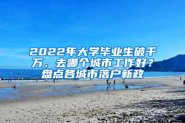 2022年大學畢業(yè)生破千萬，去哪個城市工作好？盤點各城市落戶新政