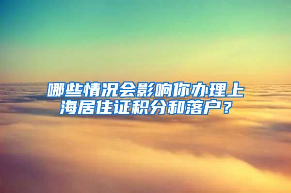 哪些情況會影響你辦理上海居住證積分和落戶？