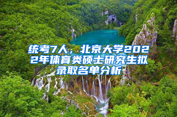 統(tǒng)考7人，北京大學(xué)2022年體育類碩士研究生擬錄取名單分析