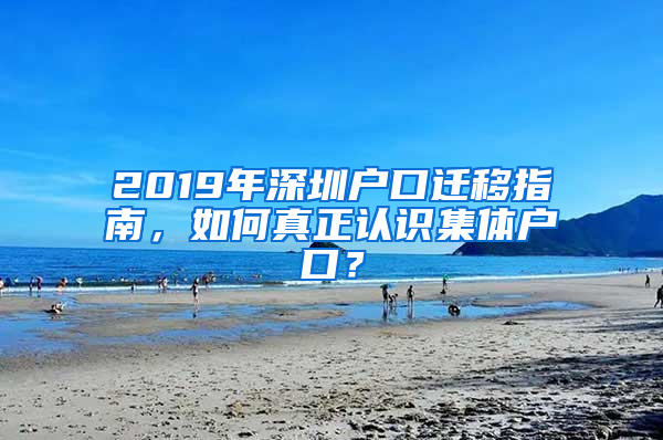 2019年深圳戶口遷移指南，如何真正認(rèn)識(shí)集體戶口？