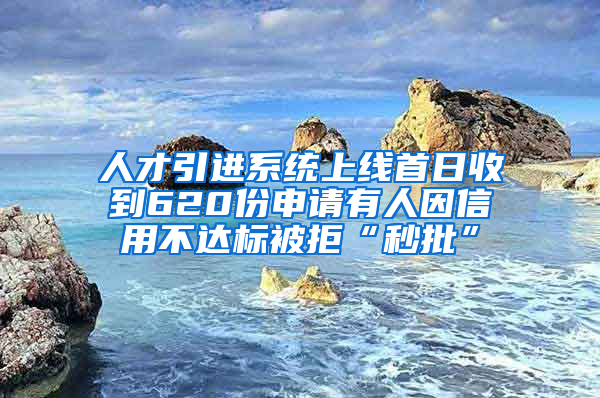 人才引進(jìn)系統(tǒng)上線首日收到620份申請(qǐng)有人因信用不達(dá)標(biāo)被拒“秒批”