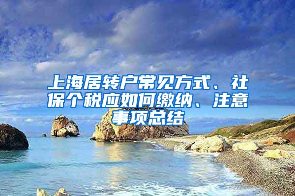 上海居轉(zhuǎn)戶常見方式、社保個(gè)稅應(yīng)如何繳納、注意事項(xiàng)總結(jié)