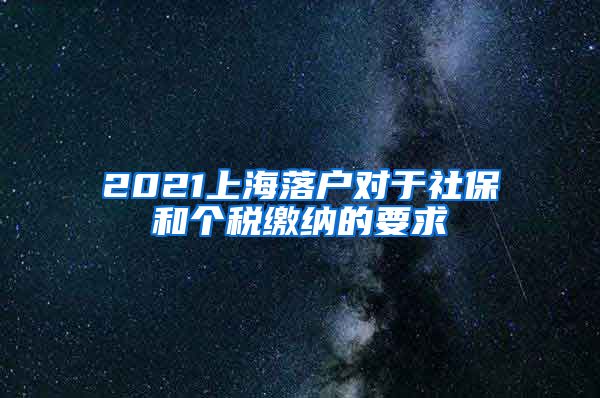 2021上海落戶對(duì)于社保和個(gè)稅繳納的要求