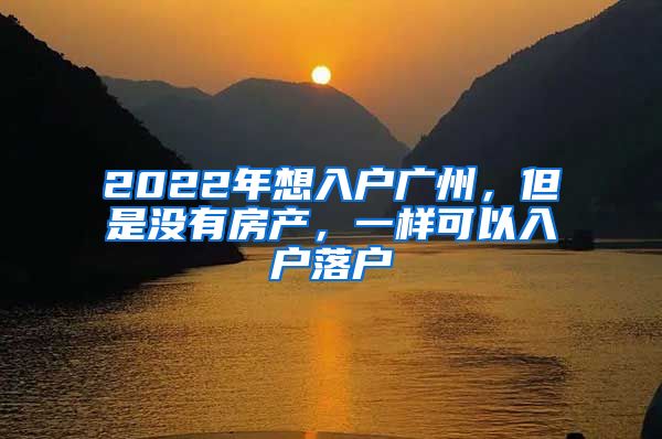 2022年想入戶廣州，但是沒有房產(chǎn)，一樣可以入戶落戶