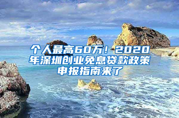 個人最高60萬！2020年深圳創(chuàng)業(yè)免息貸款政策申報指南來了