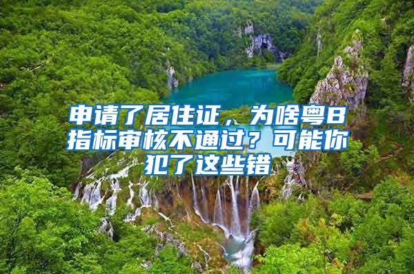 申請(qǐng)了居住證，為啥粵B指標(biāo)審核不通過(guò)？可能你犯了這些錯(cuò)