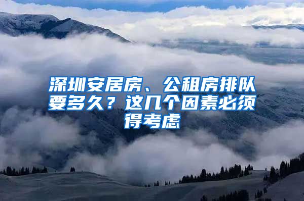 深圳安居房、公租房排隊(duì)要多久？這幾個(gè)因素必須得考慮