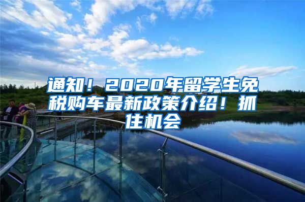 通知！2020年留學(xué)生免稅購車最新政策介紹！抓住機會