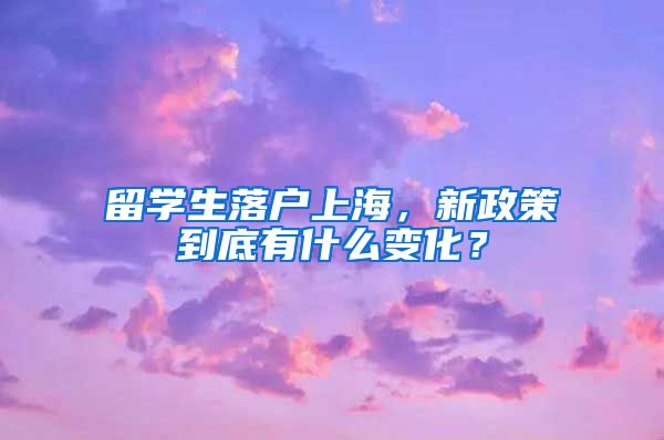 留學(xué)生落戶上海，新政策到底有什么變化？