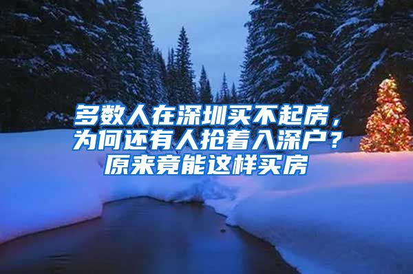 多數(shù)人在深圳買不起房，為何還有人搶著入深戶？原來竟能這樣買房