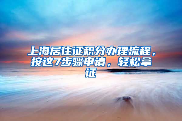 上海居住證積分辦理流程，按這7步驟申請，輕松拿證