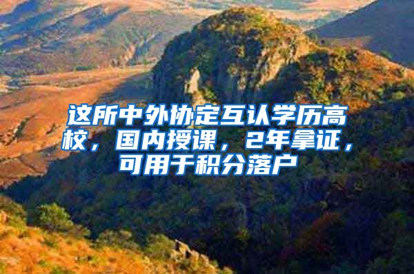 這所中外協(xié)定互認學歷高校，國內授課，2年拿證，可用于積分落戶