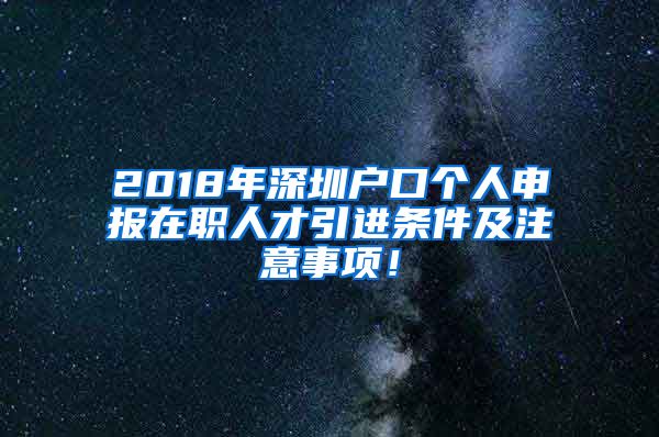 2018年深圳戶口個(gè)人申報(bào)在職人才引進(jìn)條件及注意事項(xiàng)！