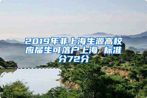 2019年非上海生源高校應(yīng)屆生可落戶上海 標(biāo)準(zhǔn)分72分