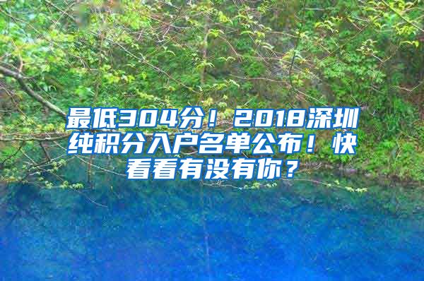 最低304分！2018深圳純積分入戶名單公布！快看看有沒有你？