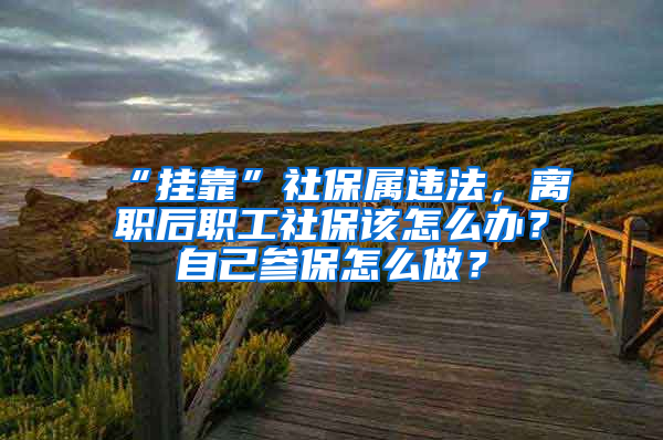 “掛靠”社保屬違法，離職后職工社保該怎么辦？自己參保怎么做？