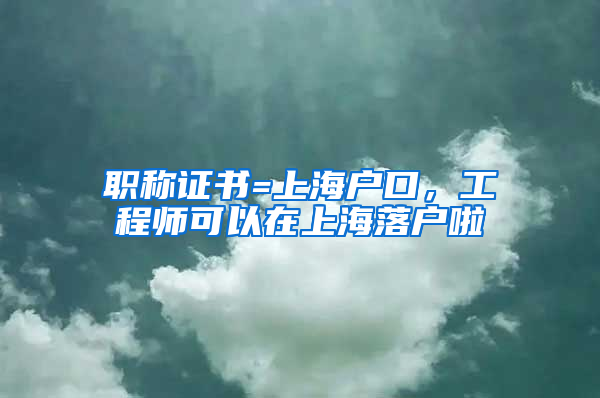 職稱證書=上海戶口，工程師可以在上海落戶啦