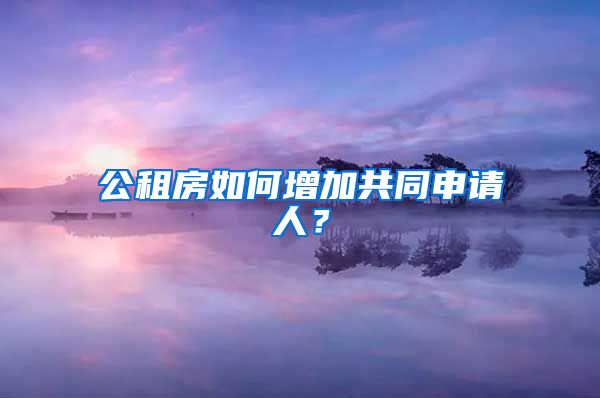 公租房如何增加共同申請(qǐng)人？