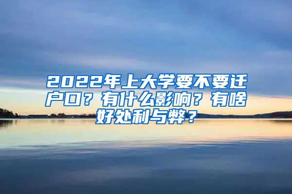 2022年上大學(xué)要不要遷戶口？有什么影響？有啥好處利與弊？