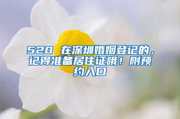 520 在深圳婚姻登記的，記得準(zhǔn)備居住證哦！附預(yù)約入口