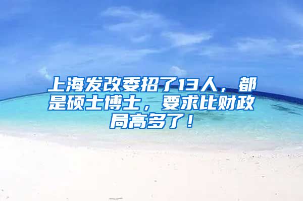 上海發(fā)改委招了13人，都是碩士博士，要求比財(cái)政局高多了！