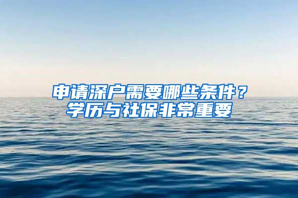 申請深戶需要哪些條件？學(xué)歷與社保非常重要