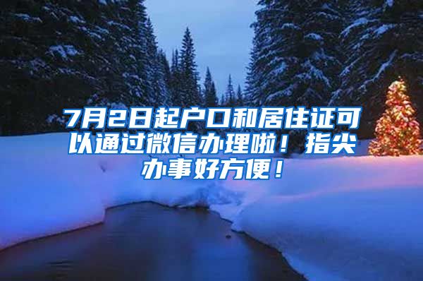 7月2日起戶口和居住證可以通過微信辦理啦！指尖辦事好方便！