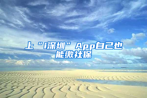 上“i深圳”App自己也能繳社保