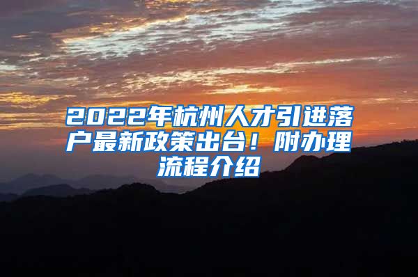 2022年杭州人才引進(jìn)落戶最新政策出臺！附辦理流程介紹