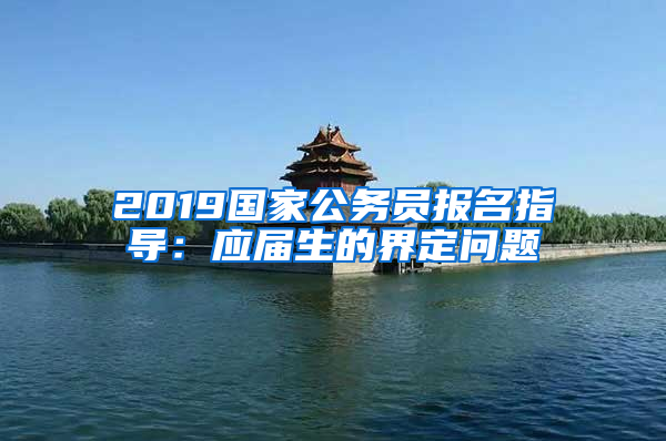 2019國家公務員報名指導：應屆生的界定問題