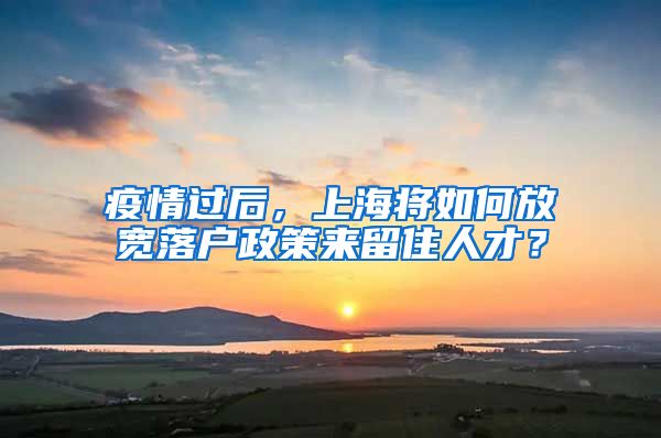 疫情過后，上海將如何放寬落戶政策來留住人才？